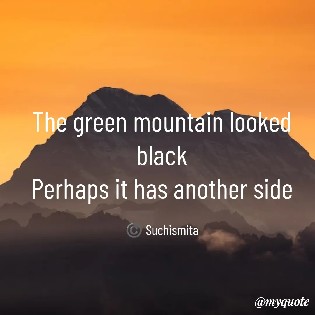 Quote by Suchismita - The green mountain looked black
Perhaps it has another side

 ©️ Suchismita  - Made using Quotes Creator App, Post Maker App