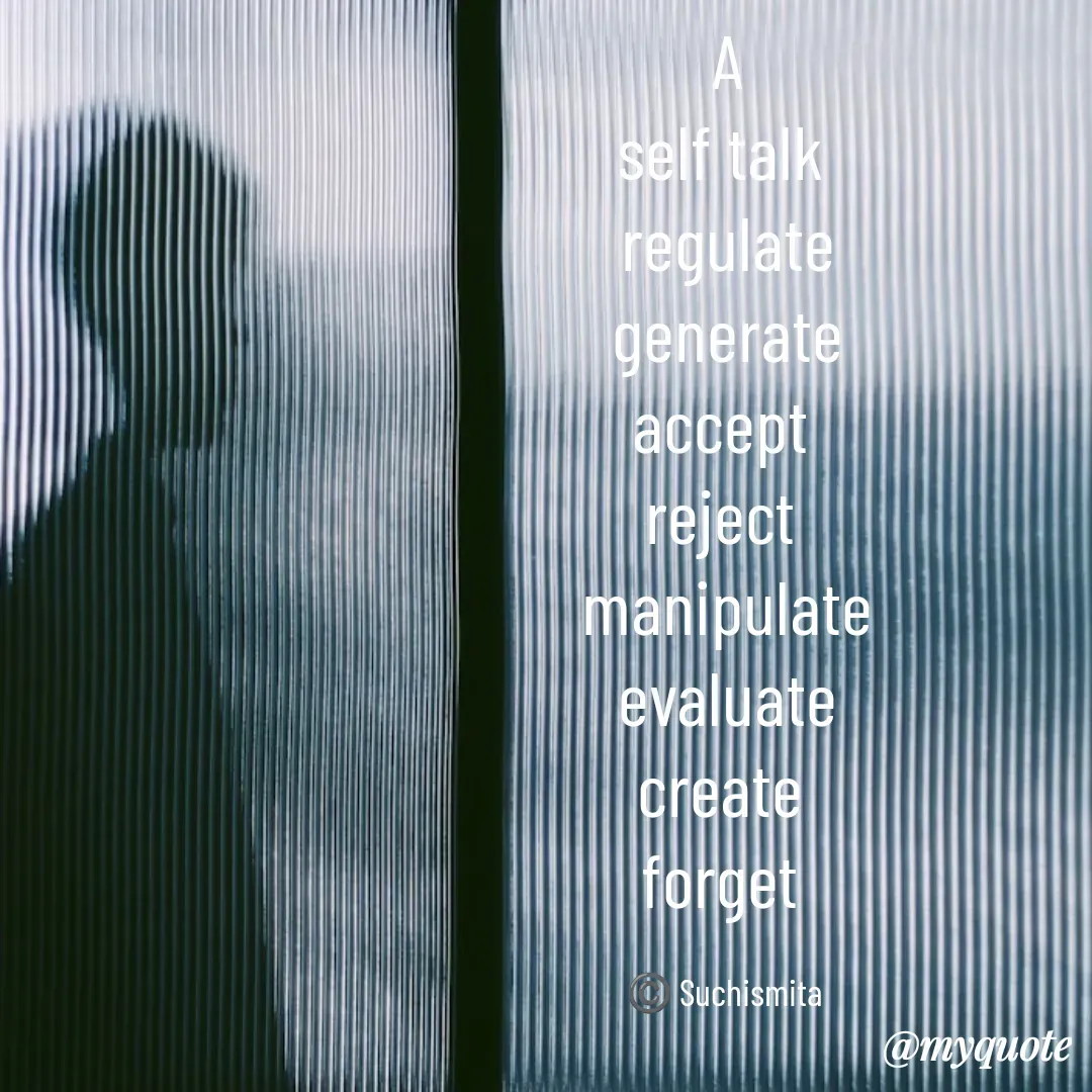 Quote by Suchismita - A
self talk 
regulate
generate
accept 
reject 
manipulate
evaluate
create 
forget 

©️ Suchismita  - Made using Quotes Creator App, Post Maker App