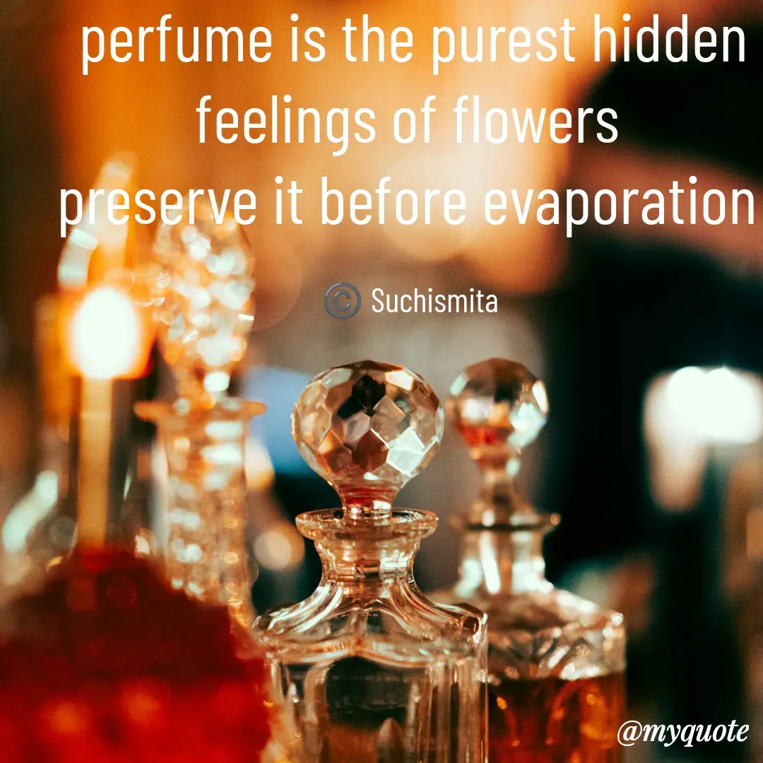 Quote by Suchismita - perfume is the purest hidden feelings of flowers 
preserve it before evaporation 

©️ Suchismita  - Made using Quotes Creator App, Post Maker App