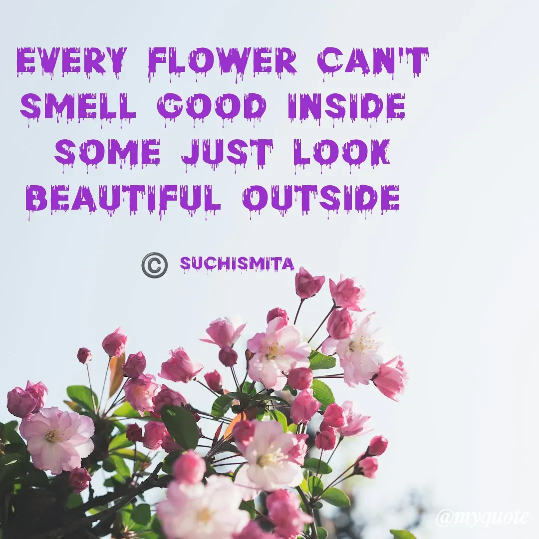 Quote by Suchismita - Every flower can't smell good inside 
some just look beautiful outside 

©️ Suchismita  - Made using Quotes Creator App, Post Maker App