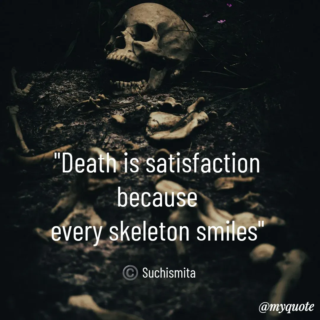 Quote by Suchismita - "Death is satisfaction 
because 
every skeleton smiles" 

©️ Suchismita  - Made using Quotes Creator App, Post Maker App