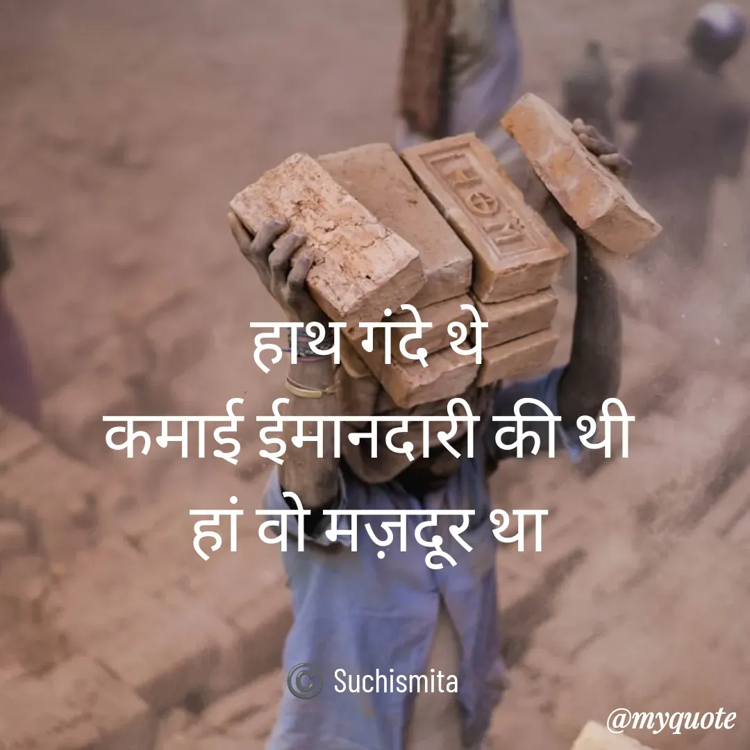 Quote by Suchismita - हाथ गंदे थे 
कमाई ईमानदारी की थी 
हां वो मज़दूर था 


©️ Suchismita  - Made using Quotes Creator App, Post Maker App