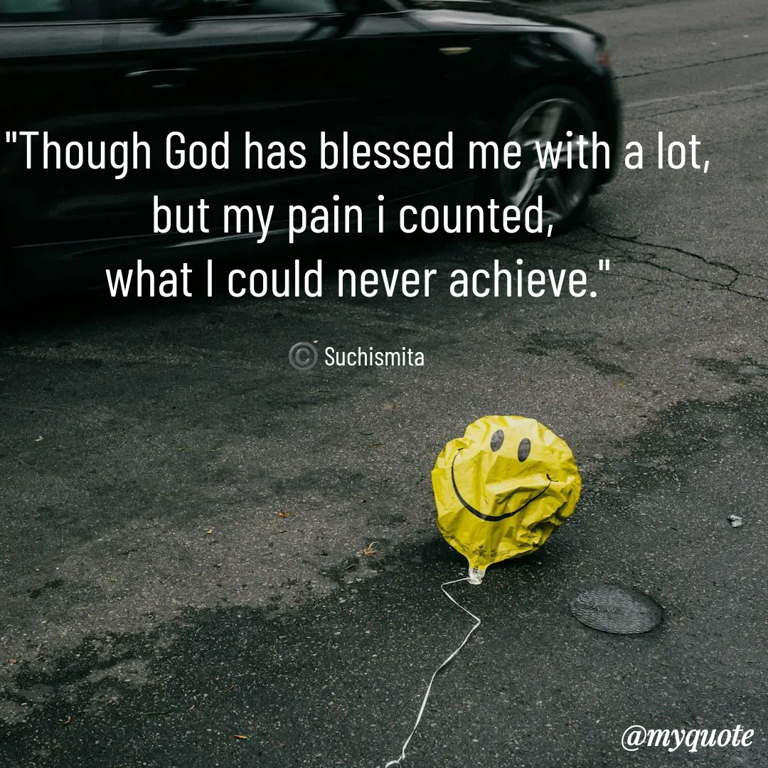 Quote by Suchismita - "Though God has blessed me with a lot,
but my pain i counted, 
what I could never achieve."

©️ Suchismita  - Made using Quotes Creator App, Post Maker App