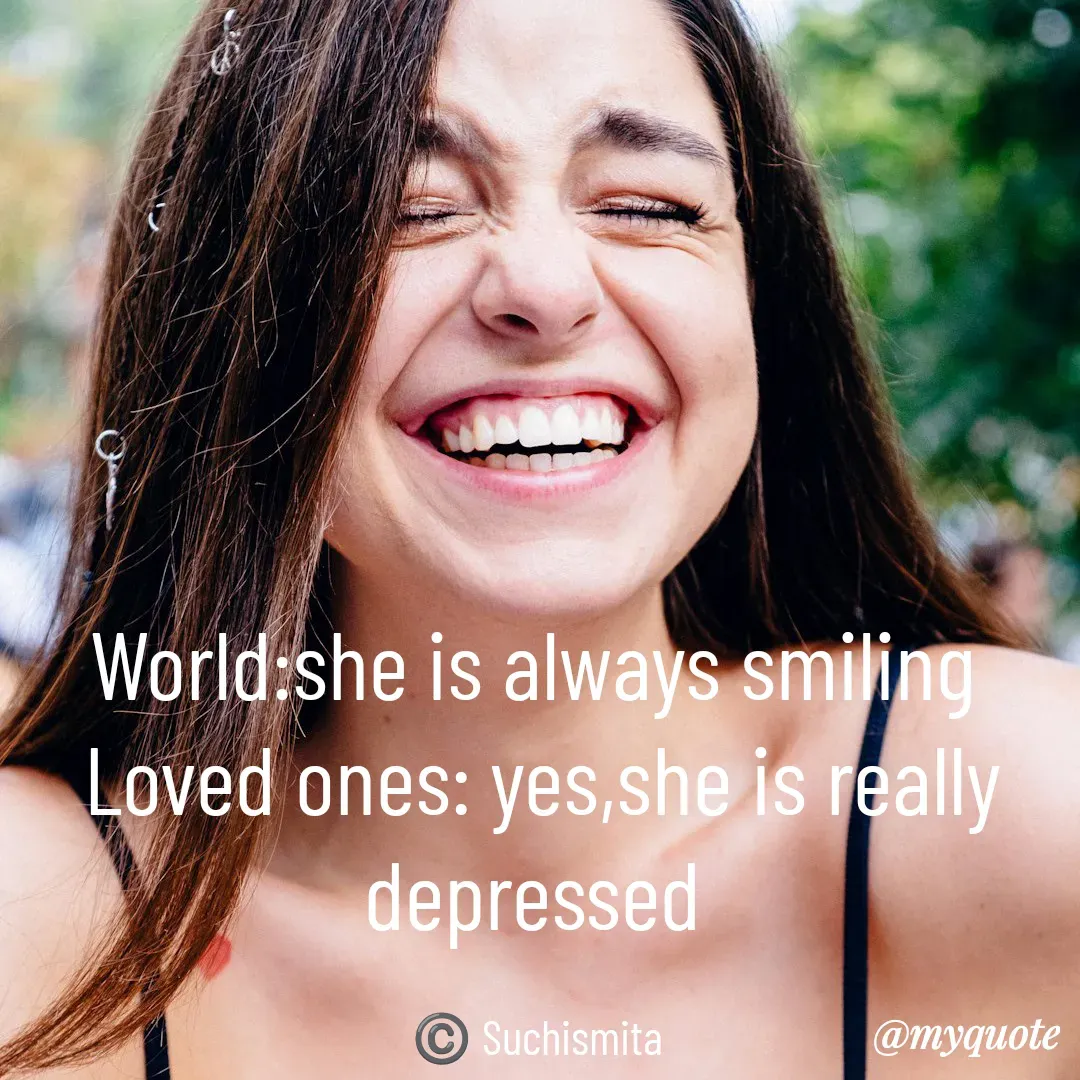 Quote by Suchismita - World:she is always smiling 
Loved ones: yes,she is really depressed 

©️ Suchismita  - Made using Quotes Creator App, Post Maker App