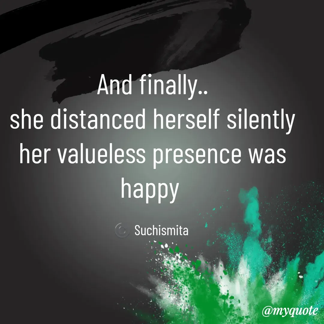 Quote by Suchismita - And finally..
she distanced herself silently
her valueless presence was happy 

©️ Suchismita  - Made using Quotes Creator App, Post Maker App
