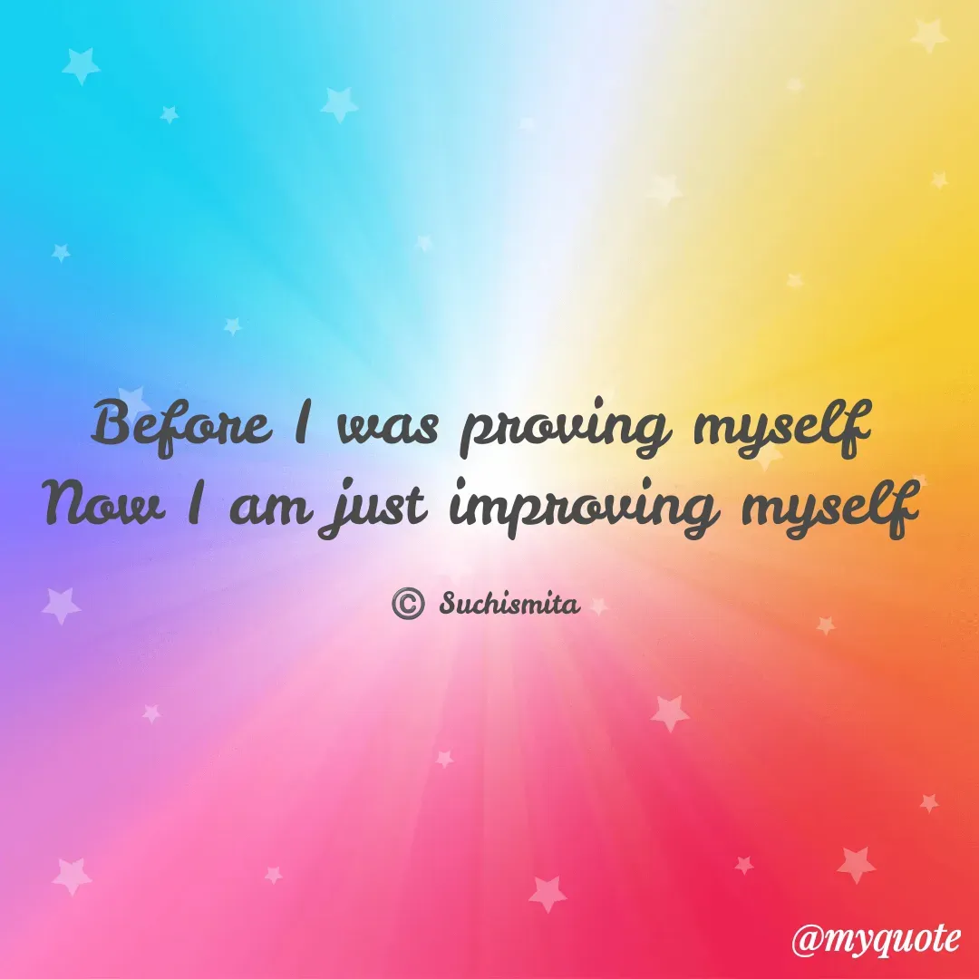 Quote by Suchismita - Before I was proving myself 
Now I am just improving myself 

©️ Suchismita  - Made using Quotes Creator App, Post Maker App