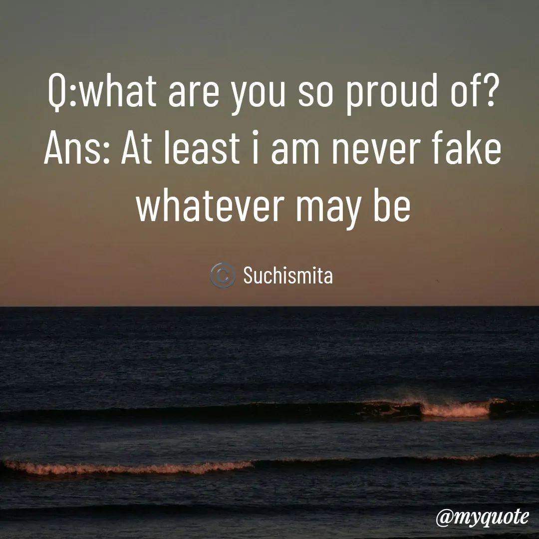 Quote by Suchismita - Q:what are you so proud of?
Ans: At least i am never fake
whatever may be

©️ Suchismita  - Made using Quotes Creator App, Post Maker App