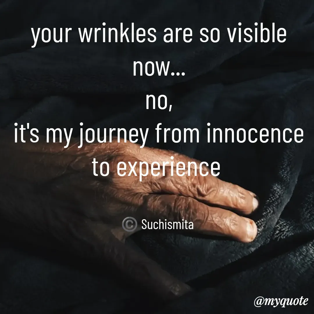 Quote by Suchismita - your wrinkles are so visible now...
no,
it's my journey from innocence to experience 


©️ Suchismita  - Made using Quotes Creator App, Post Maker App