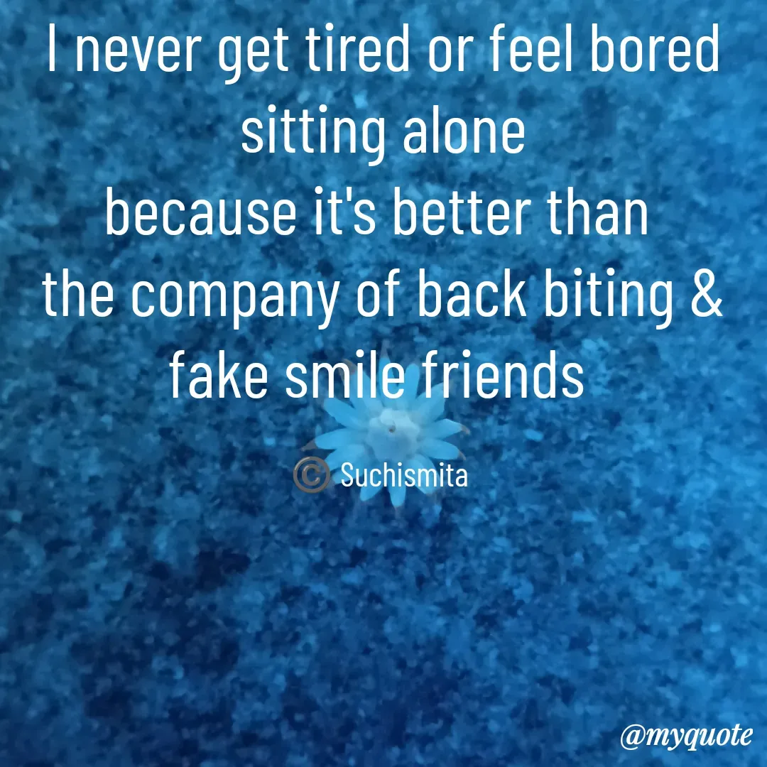Quote by Suchismita - I never get tired or feel bored sitting alone
because it's better than 
the company of back biting &  fake smile friends 

©️ Suchismita  - Made using Quotes Creator App, Post Maker App