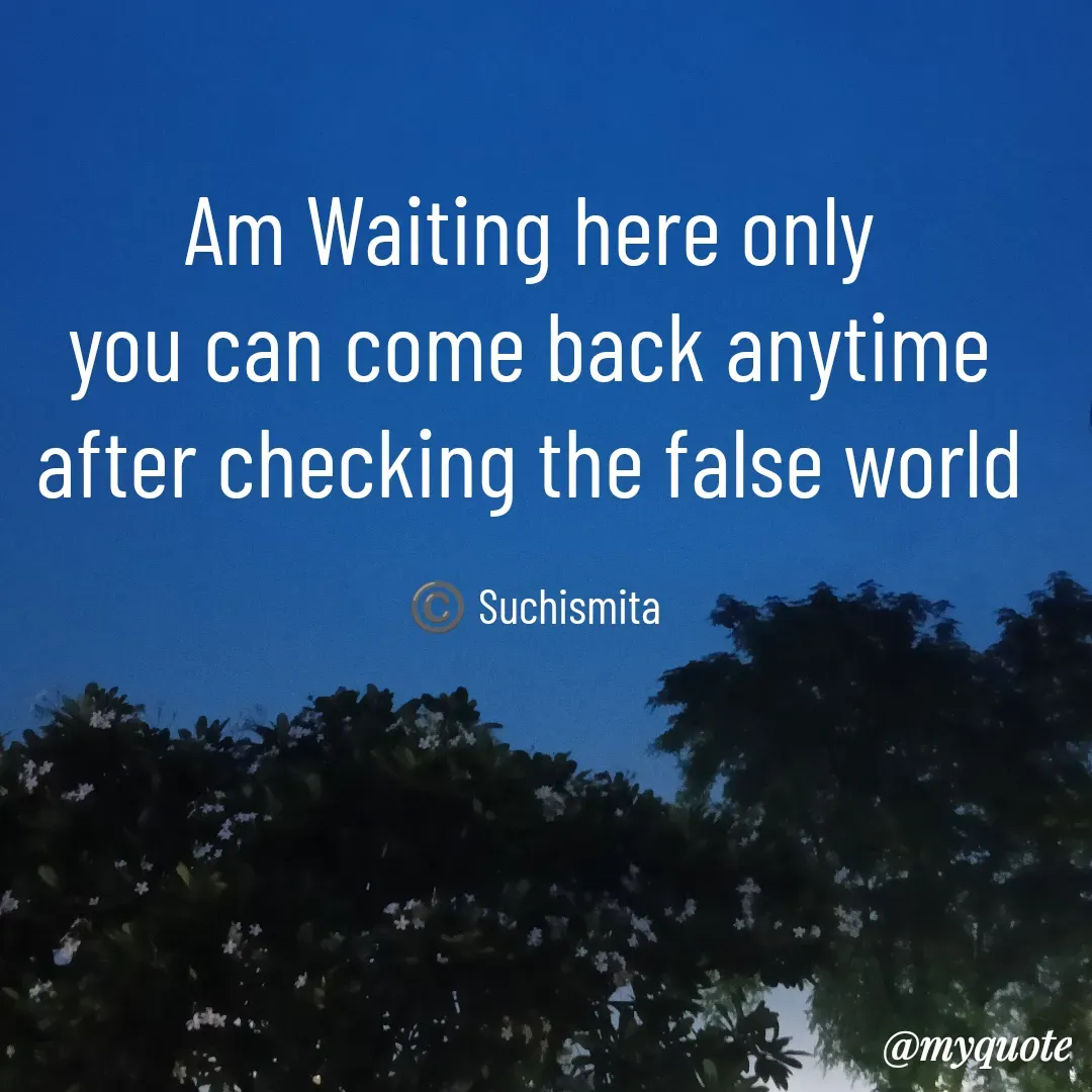 Quote by Suchismita - Am Waiting here only 
you can come back anytime 
after checking the false world 

©️ Suchismita  - Made using Quotes Creator App, Post Maker App