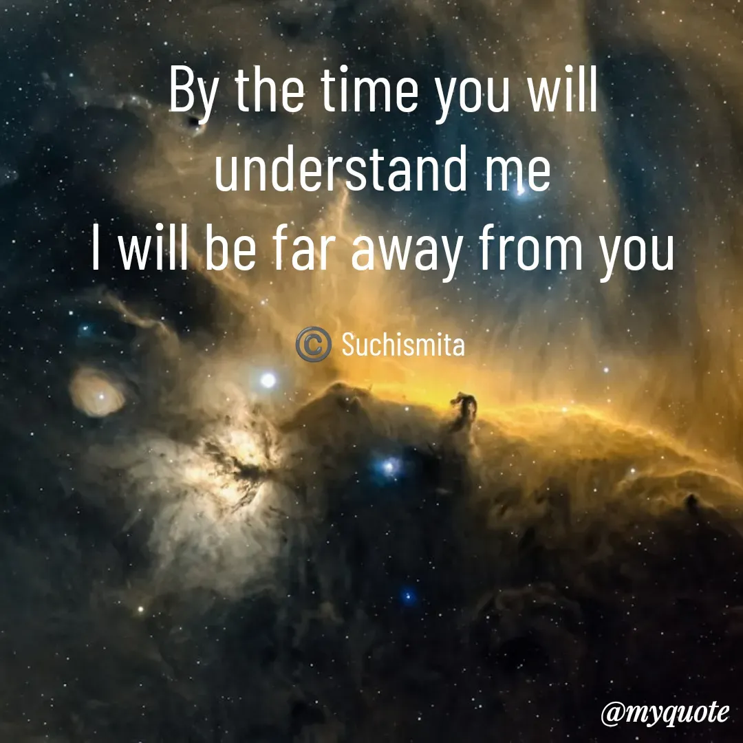 Quote by Suchismita - By the time you will understand me
I will be far away from you

©️ Suchismita  - Made using Quotes Creator App, Post Maker App
