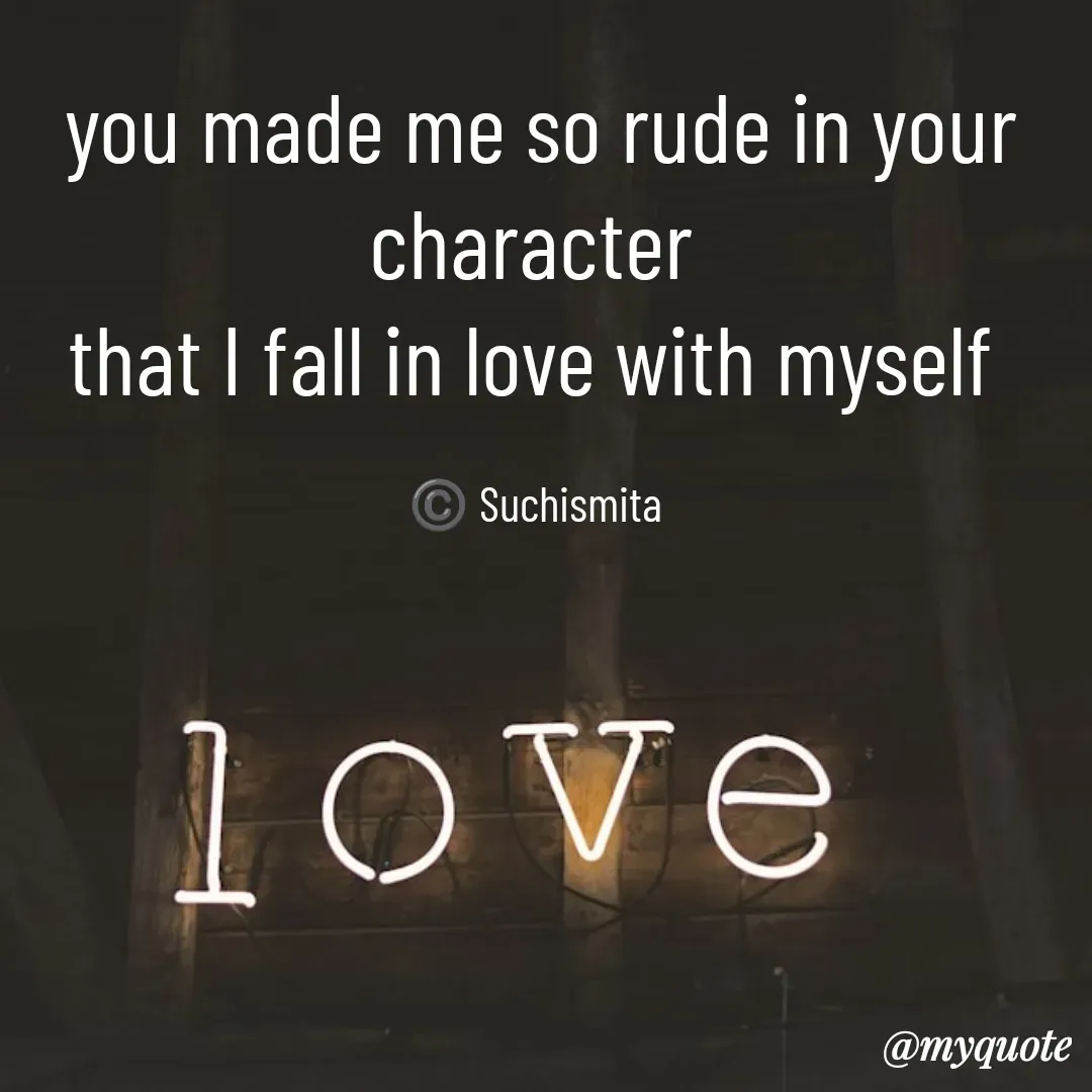 Quote by Suchismita - you made me so rude in your character 
that I fall in love with myself 

©️ Suchismita  - Made using Quotes Creator App, Post Maker App