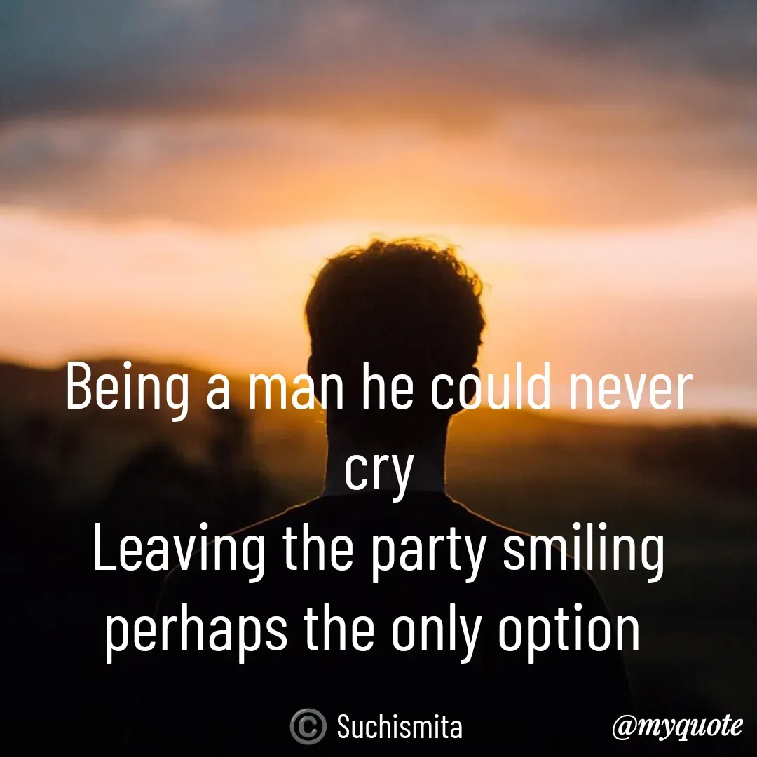 Quote by Suchismita - Being a man he could never cry
Leaving the party smiling perhaps the only option 

©️ Suchismita  - Made using Quotes Creator App, Post Maker App
