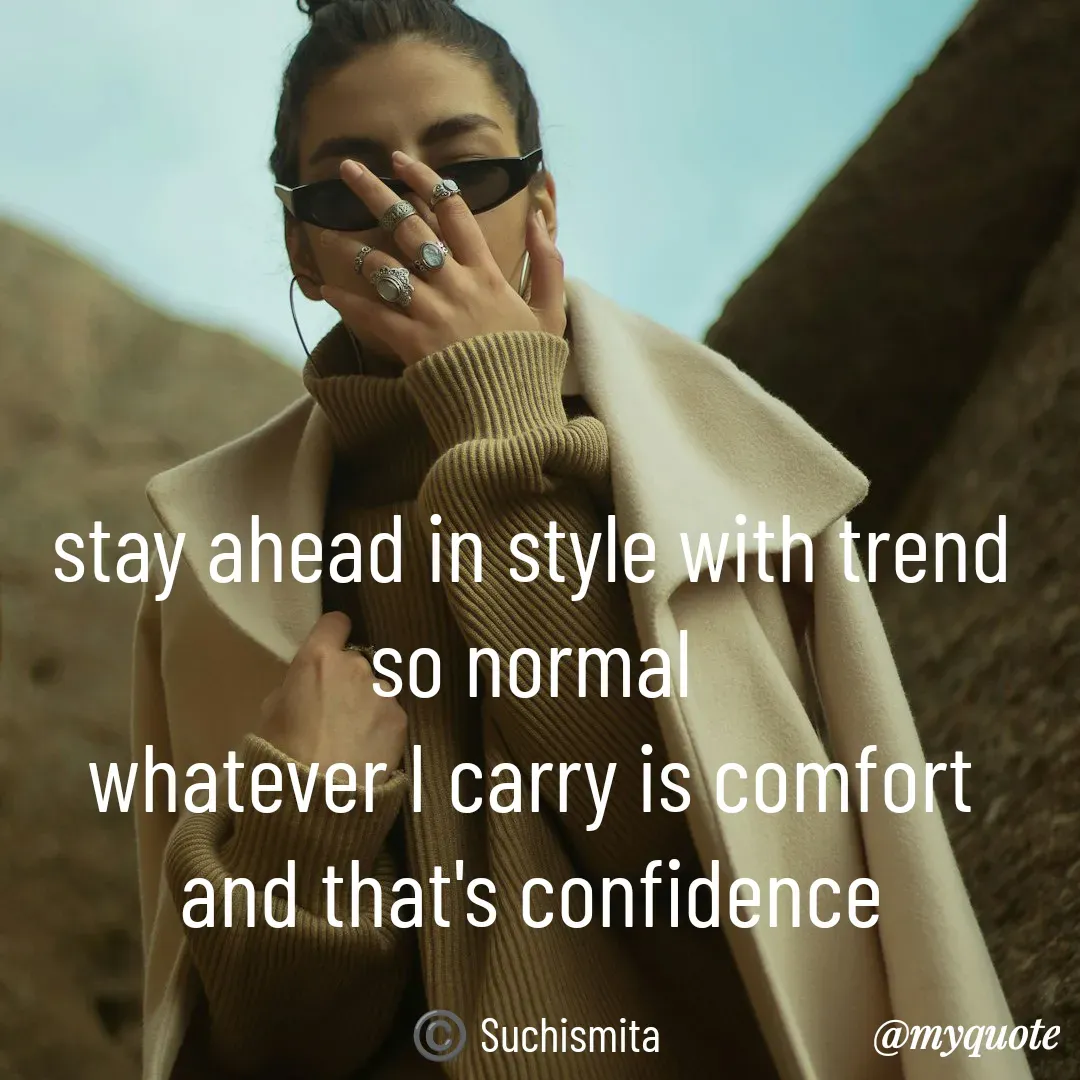 Quote by Suchismita - stay ahead in style with trend 
so normal 
whatever I carry is comfort 
and that's confidence 

©️ Suchismita  - Made using Quotes Creator App, Post Maker App