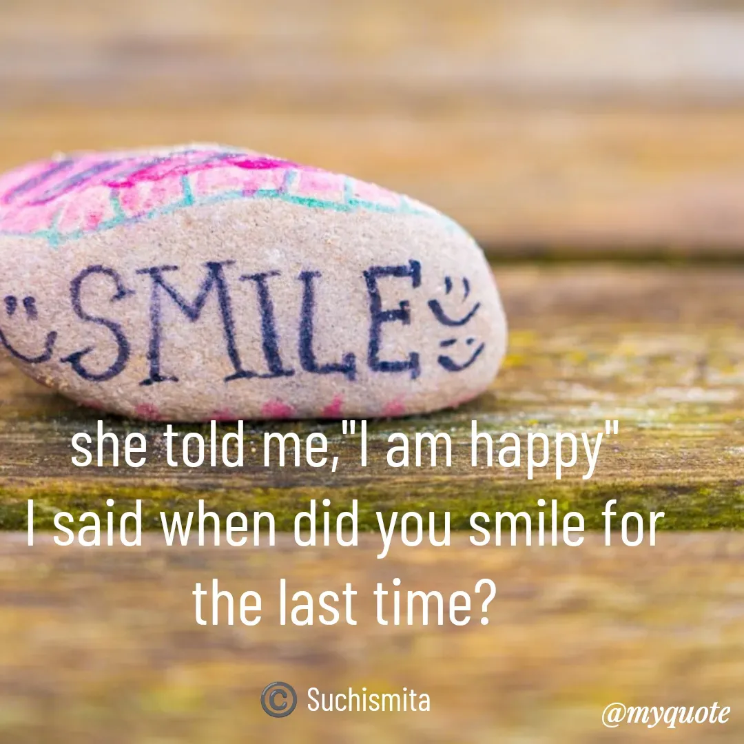 Quote by Suchismita - she told me,"I am happy"
I said when did you smile for the last time?

 ©️ Suchismita  - Made using Quotes Creator App, Post Maker App