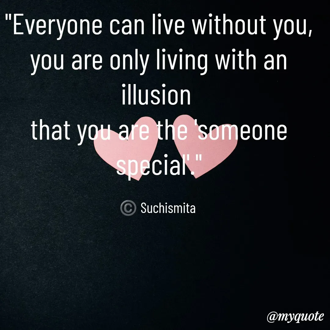 Quote by Suchismita - "Everyone can live without you,
you are only living with an illusion 
that you are the 'someone special'."

©️ Suchismita  - Made using Quotes Creator App, Post Maker App