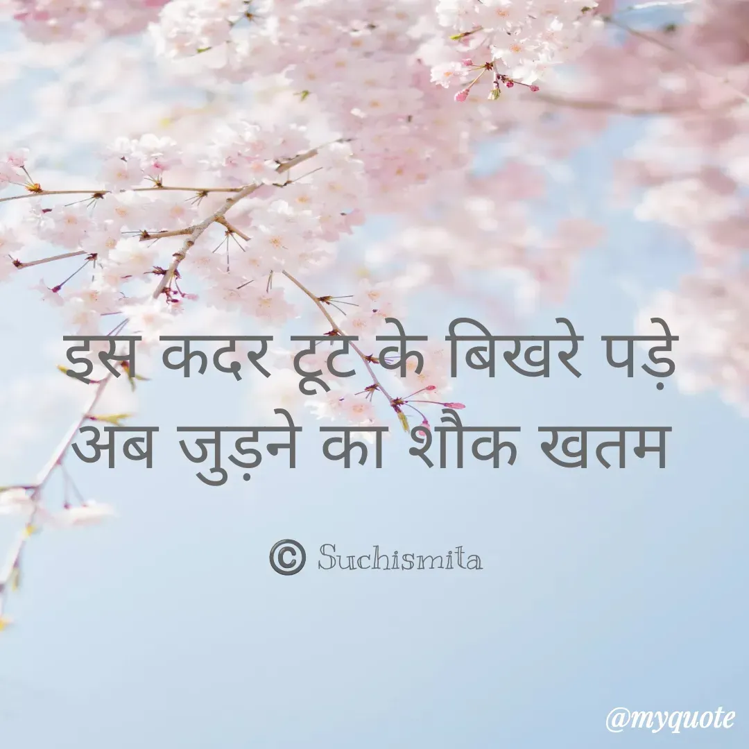 Quote by Suchismita - इस कदर टूट के बिखरे पड़े 
अब जुड़ने का शौक खतम 

©️ Suchismita  - Made using Quotes Creator App, Post Maker App