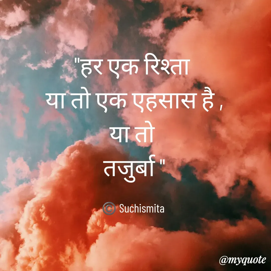 Quote by Suchismita - "हर एक रिश्ता 
या तो एक एहसास है ,
या तो 
तजुर्बा "

©️ Suchismita  - Made using Quotes Creator App, Post Maker App