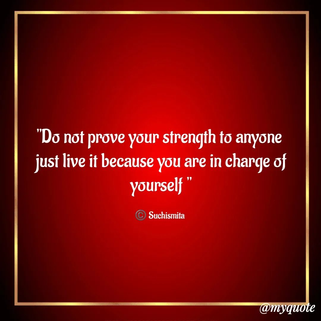 Quote by Suchismita - "Do not prove your strength to anyone 
just live it because you are in charge of yourself "

©️ Suchismita  - Made using Quotes Creator App, Post Maker App