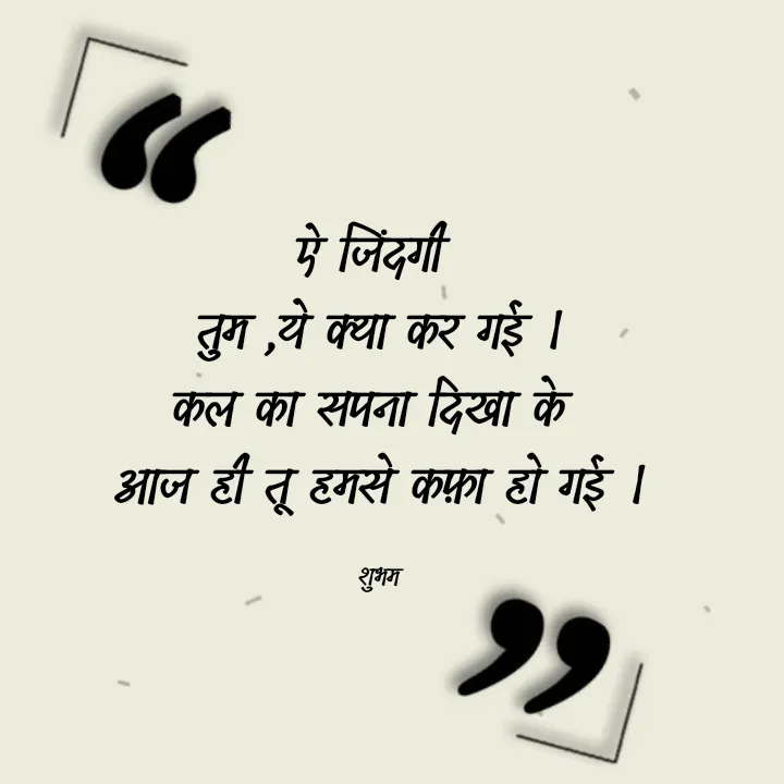 Quote by 💲♓⛎🅱️♓🅰️♏ - ऐ जिंदगी 
तुम ,ये क्या कर गई ।
कल का सपना दिखा के 
आज ही तू हमसे कफ़ा हो गई ।

शुभम - Made using Quotes Creator App, Post Maker App