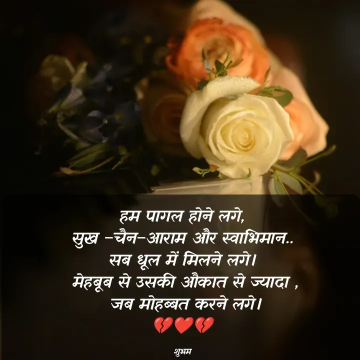 Quote by 💲♓⛎🅱️♓🅰️♏ - हम पागल होने लगे,
सुख –चैन–आराम और स्वाभिमान..
सब धूल में मिलने लगे।
 मेहबूब से उसकी औकात से ज्यादा ,
 जब मोहब्बत करने लगे।
💔❤️💔

शुभम - Made using Quotes Creator App, Post Maker App