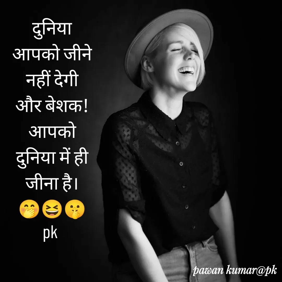 Quote by Pawan Kumar - दुनिया आपको जीने नहीं देगी और बेशक! आपको दुनिया में ही जीना है।
🤭😆🤫
pk  - Made using Quotes Creator App, Post Maker App