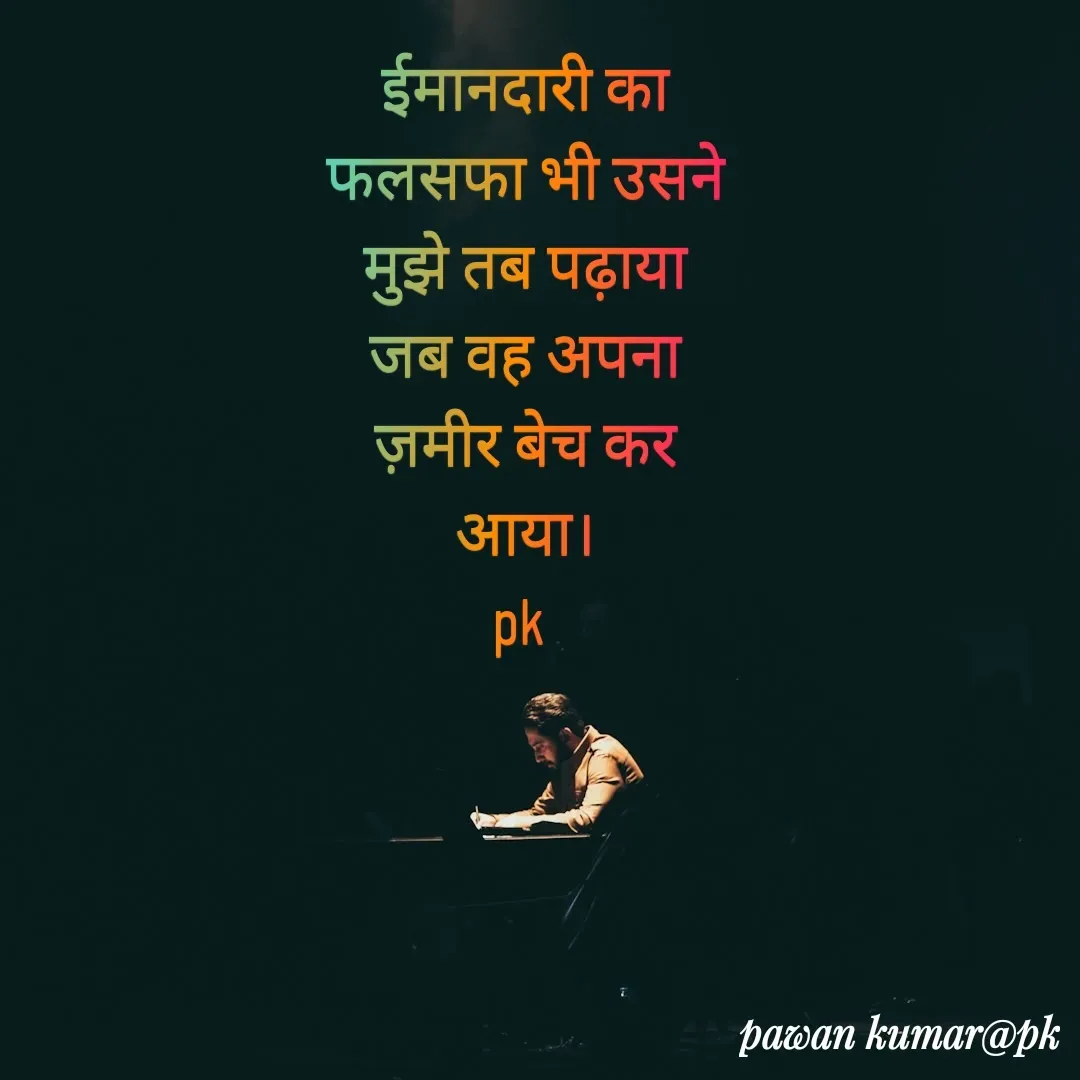 Quote by Pawan Kumar - ईमानदारी का फलसफा भी उसने मुझे तब पढ़ाया
जब वह अपना ज़मीर बेच कर आया।
pk  - Made using Quotes Creator App, Post Maker App