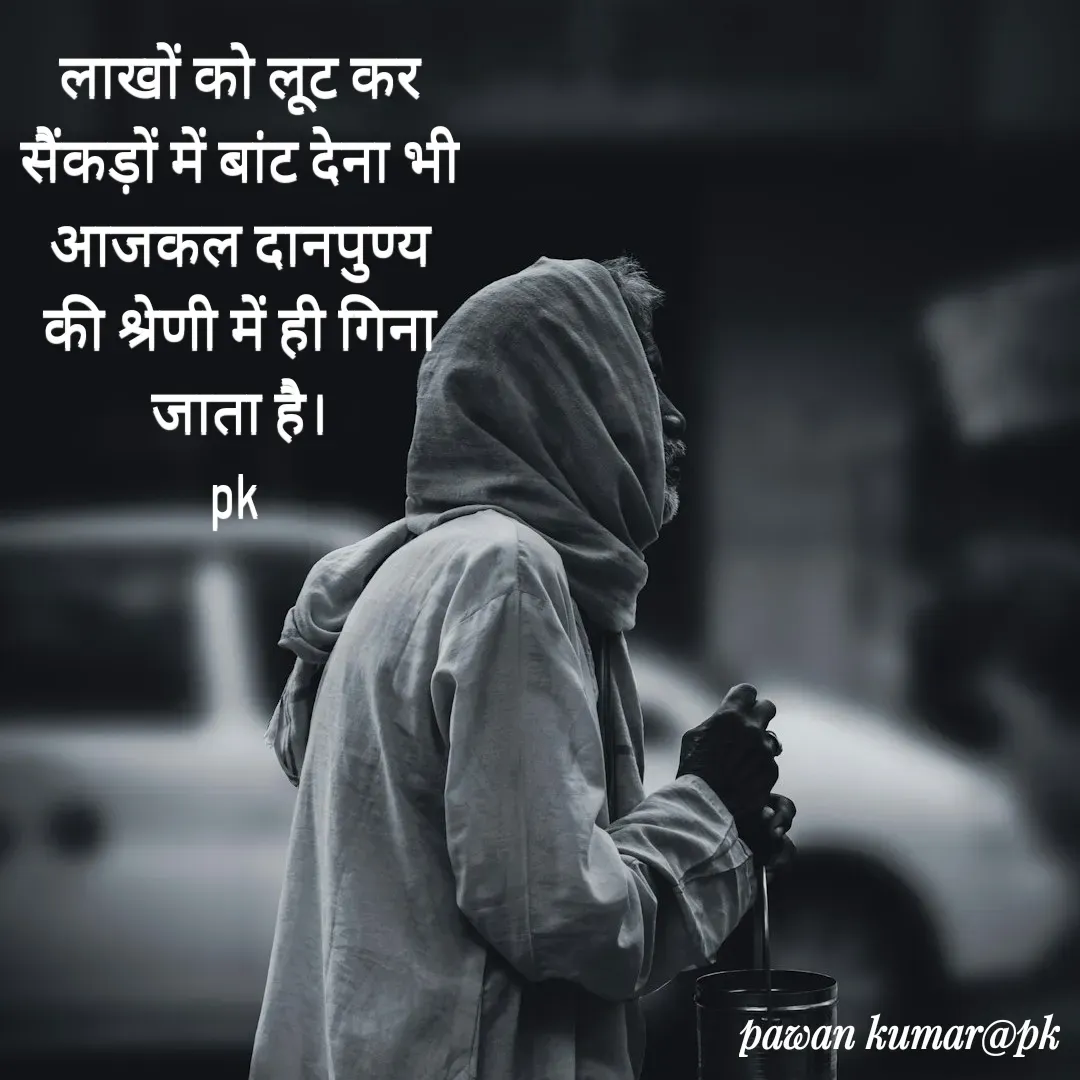 Quote by Pawan Kumar - लाखों को लूट कर सैंकड़ों में बांट देना भी आजकल दानपुण्य की श्रेणी में ही गिना जाता है।
pk  - Made using Quotes Creator App, Post Maker App