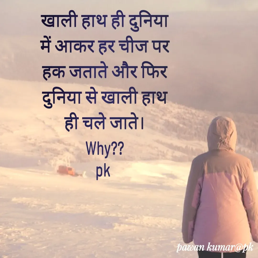 Quote by Pawan Kumar - खाली हाथ ही दुनिया में आकर हर चीज पर हक जताते और फिर दुनिया से खाली हाथ ही चले जाते।
Why??
pk  - Made using Quotes Creator App, Post Maker App