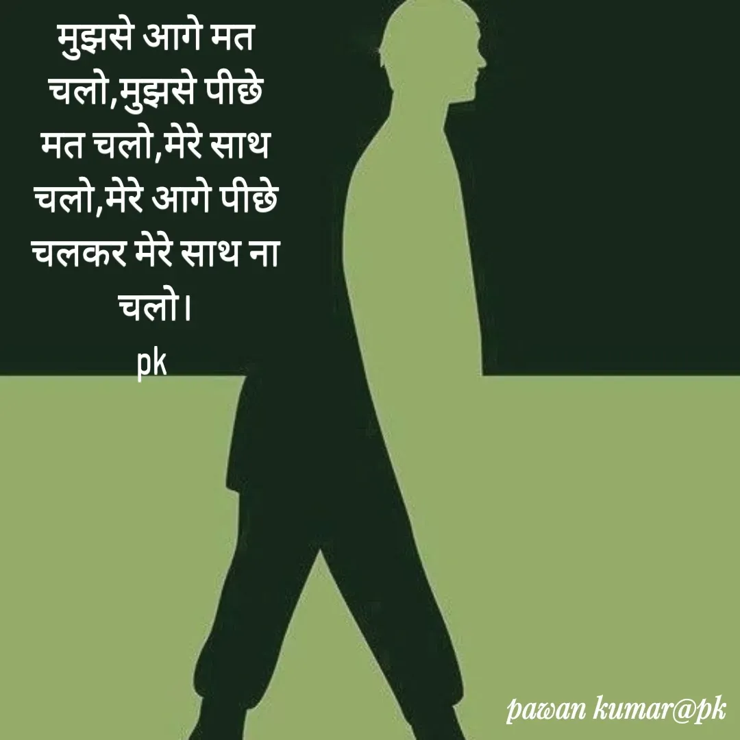 Quote by Pawan Kumar - मुझसे आगे मत चलो,मुझसे पीछे मत चलो,मेरे साथ चलो,मेरे आगे पीछे चलकर मेरे साथ ना चलो।
pk  - Made using Quotes Creator App, Post Maker App