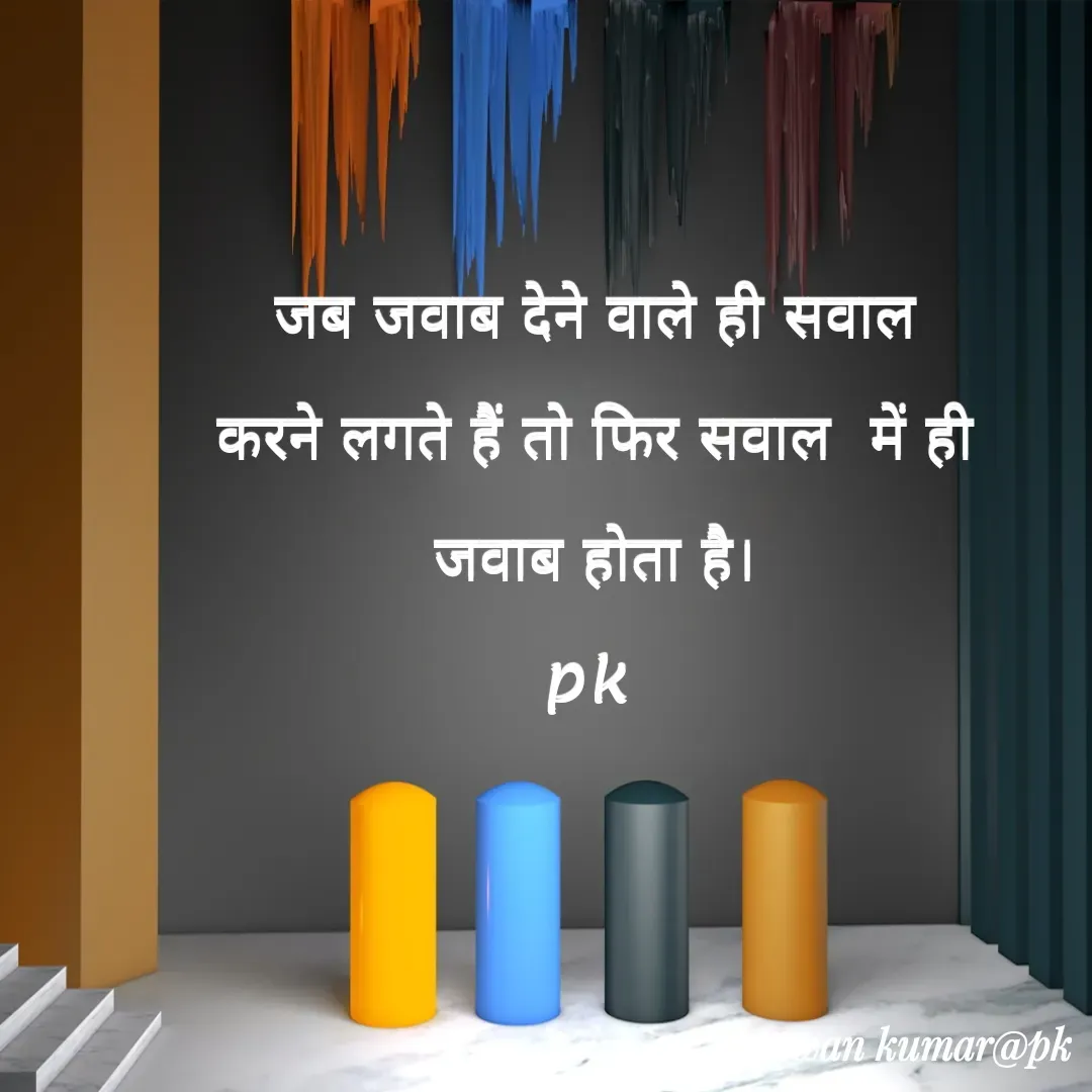 Quote by Pawan Kumar - जब जवाब देने वाले ही सवाल करने लगते हैं तो फिर सवाल  में ही जवाब होता है।
pk  - Made using Quotes Creator App, Post Maker App
