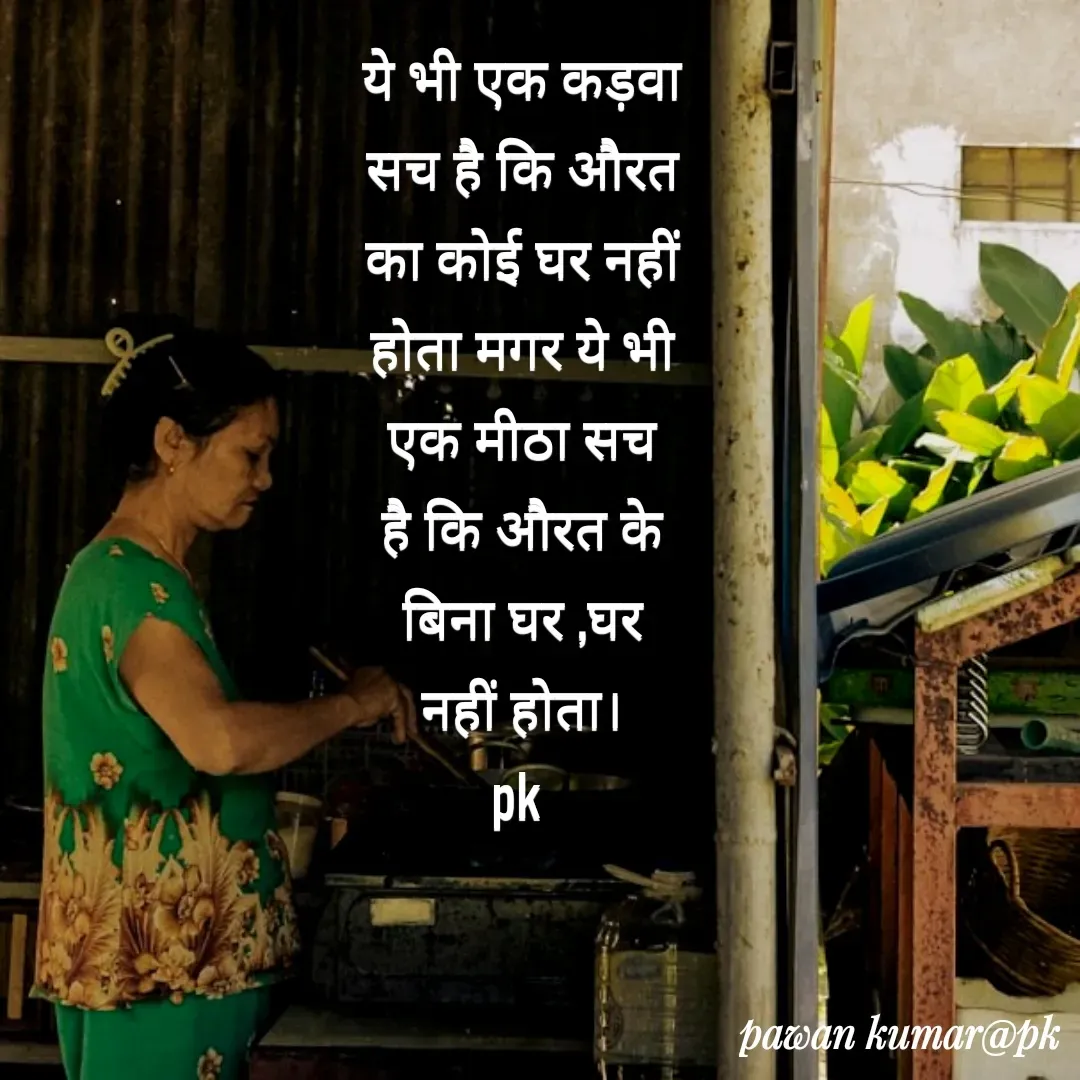 Quote by Pawan Kumar - ये भी एक कड़वा सच है कि औरत का कोई घर नहीं होता मगर ये भी एक मीठा सच है कि औरत के बिना घर ,घर नहीं होता।
pk  - Made using Quotes Creator App, Post Maker App