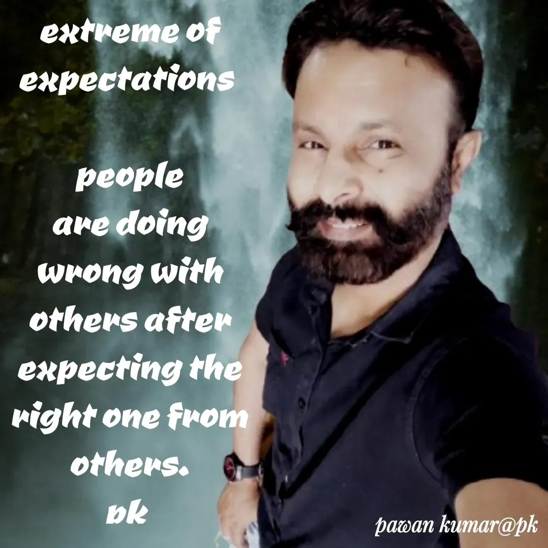 Quote by Pawan Kumar - extreme of expectations 

people are doing wrong with others after expecting the right one from others.
pk  - Made using Quotes Creator App, Post Maker App