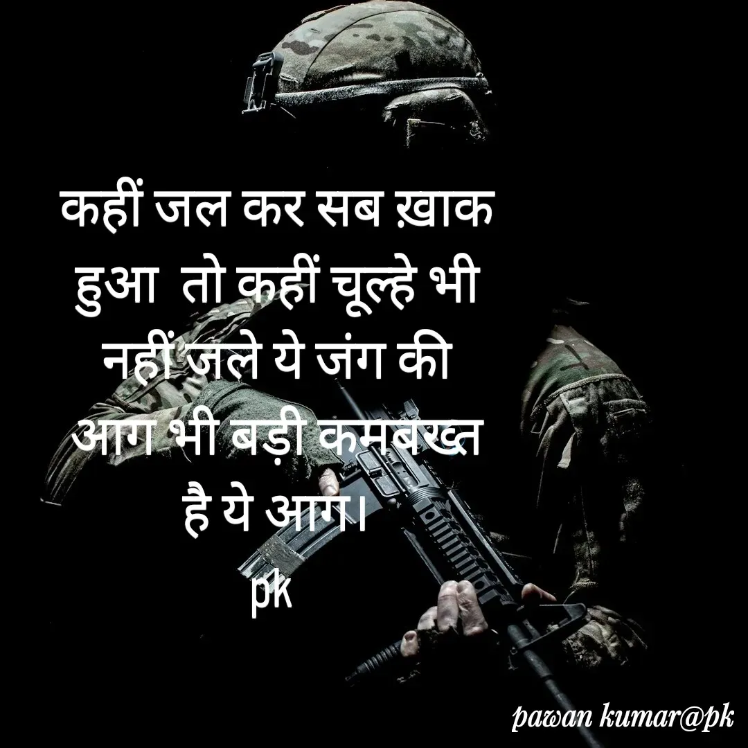 Quote by Pawan Kumar - कहीं जल कर सब ख़ाक हुआ  तो कहीं चूल्हे भी  नहीं जले ये जंग की आग भी बड़ी कमबख्त है ये आग।
pk  - Made using Quotes Creator App, Post Maker App