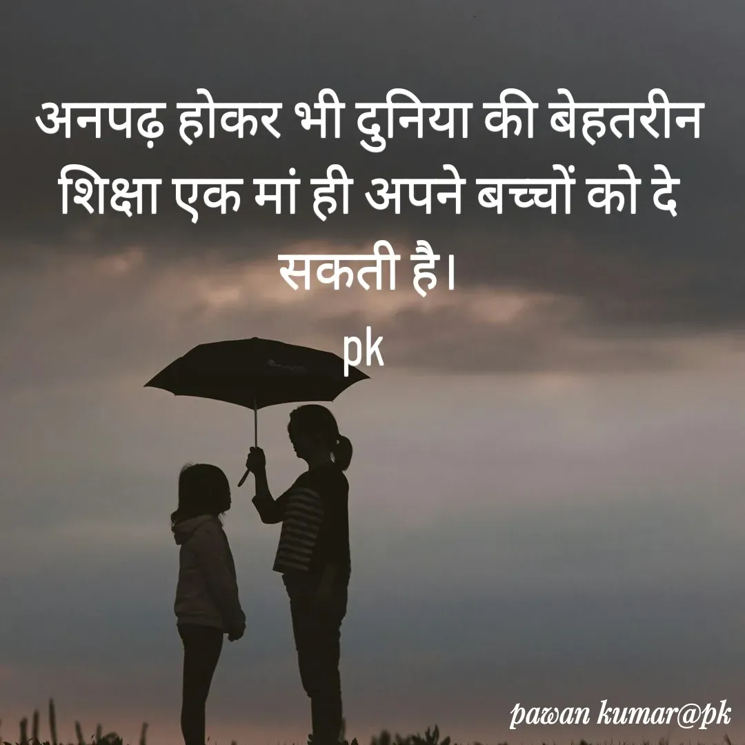 Quote by Pawan Kumar - अनपढ़ होकर भी दुनिया की बेहतरीन शिक्षा एक मां ही अपने बच्चों को दे सकती है।
pk  - Made using Quotes Creator App, Post Maker App