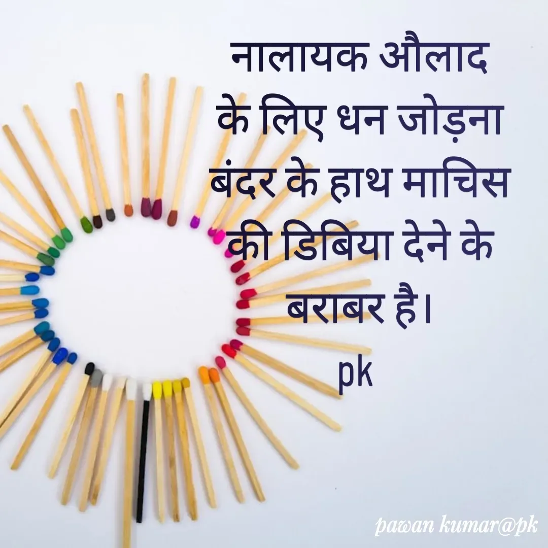Quote by Pawan Kumar - नालायक औलाद के लिए धन जोड़ना बंदर के हाथ माचिस की डिबिया देने के बराबर है।
pk  - Made using Quotes Creator App, Post Maker App