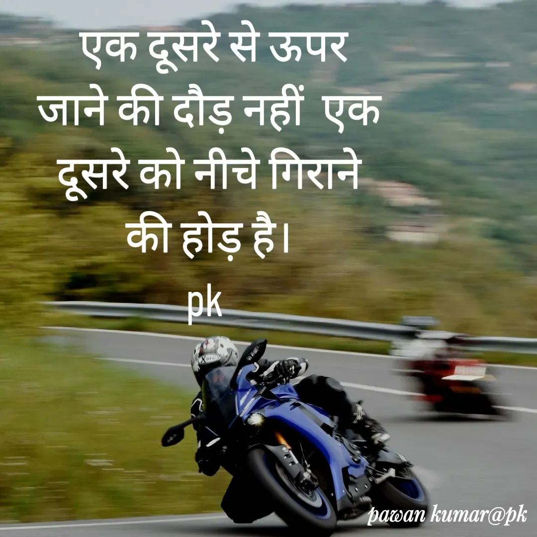 Quote by Pawan Kumar -  एक दूसरे से ऊपर  जाने की दौड़ नहीं  एक दूसरे को नीचे गिराने की होड़ है।
pk  - Made using Quotes Creator App, Post Maker App