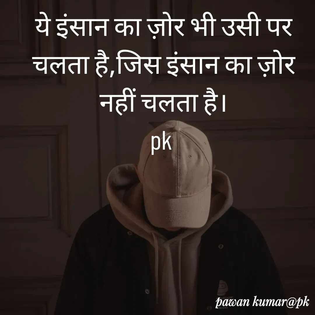 Quote by Pawan Kumar - ये इंसान का ज़ोर भी उसी पर चलता है,जिस इंसान का ज़ोर नहीं चलता है।
pk  - Made using Quotes Creator App, Post Maker App