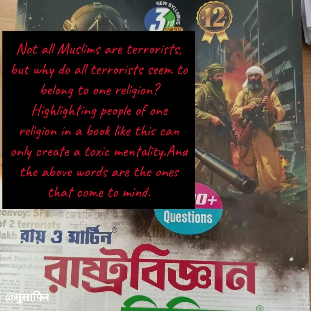 Quote by मुसाफिर - Not all Muslims are terrorists, but why do all terrorists seem to belong to one religion?
Highlighting people of one religion in a book like this can only create a toxic mentality.And the above words are the ones that come to mind. - Made using Quotes Creator App, Post Maker App