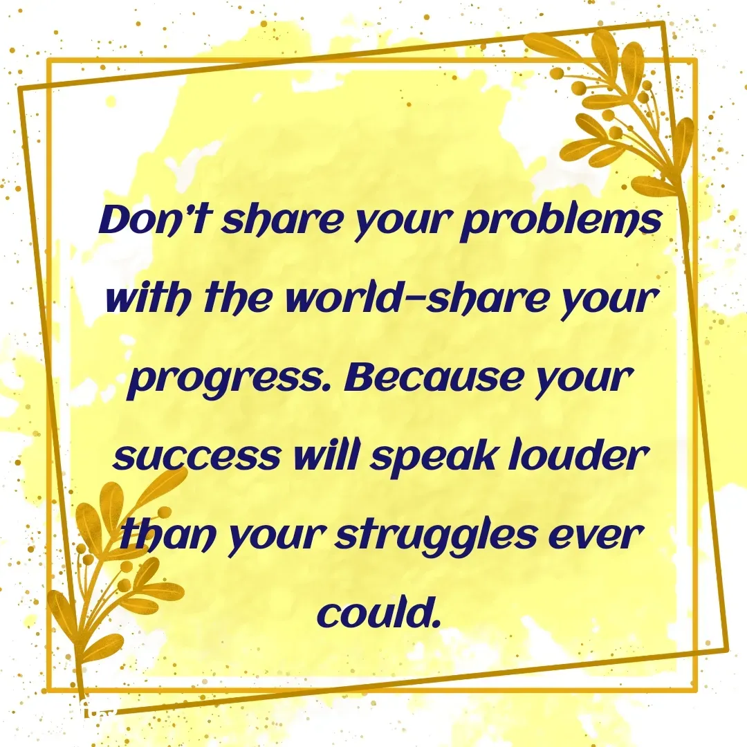Quote by मुसाफिर - Don’t share your problems with the world—share your progress. Because your success will speak louder than your struggles ever could. - Made using Quotes Creator App, Post Maker App