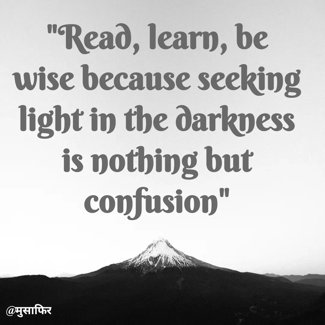 Quote by मुसाफिर - "Read, learn, be wise because seeking light in the darkness is nothing but confusion" - Made using Quotes Creator App, Post Maker App