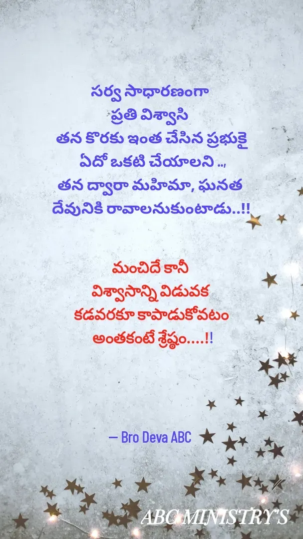 Quote by Devaa Simhadati - సర్వ సాధారణంగా 
ప్రతి విశ్వాసి 
తన కొరకు ఇంత చేసిన ప్రభుకై
 ఏదో ఒకటి చేయాలని ..,
తన ద్వారా మహిమా, ఘనత 
దేవునికి రావాలనుకుంటాడు..!!


మంచిదే కానీ 
విశ్వాసాన్ని విడువక 
కడవరకూ కాపాడుకోవటం
 అంతకంటే శ్రేష్ఠం....!!




-- Bro Deva ABC  - Made using Quotes Creator App, Post Maker App
