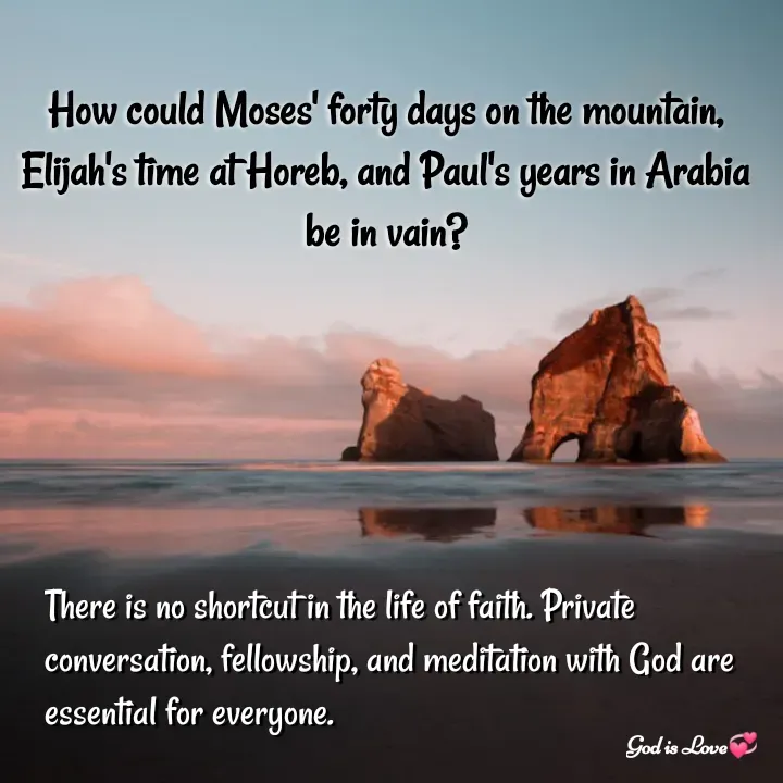 Quote by Venny - How could Moses' forty days on the mountain, Elijah's time at Horeb, and Paul's years in Arabia be in vain?

There is no shortcut in the life of faith. Private conversation, fellowship, and meditation with God are essential for everyone. - Made using Quotes Creator App, Post Maker App