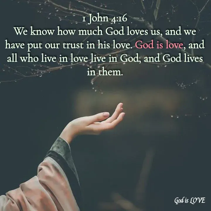 Quote by Venny - 1 John 4:16
We know how much God loves us, and we have put our trust in his love. God is love, and all who live in love live in God, and God lives in them. - Made using Quotes Creator App, Post Maker App