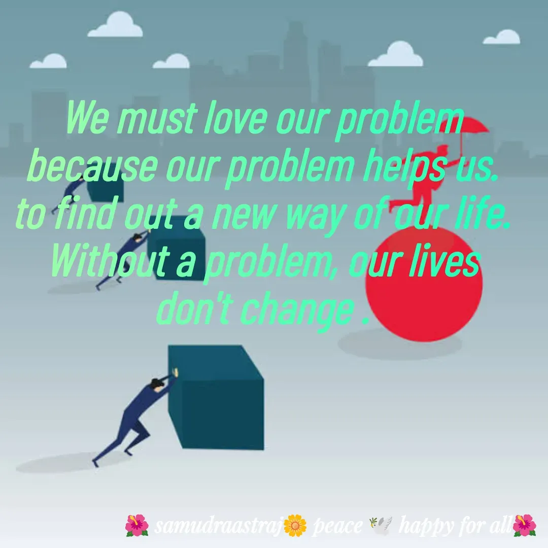 Quote by SAMUDRAASTRARAJINDAZTASXAEL - We must love our problem because our problem helps us. to find out a new way of our life. Without a problem, our lives don't change .

 - Made using Quotes Creator App, Post Maker App