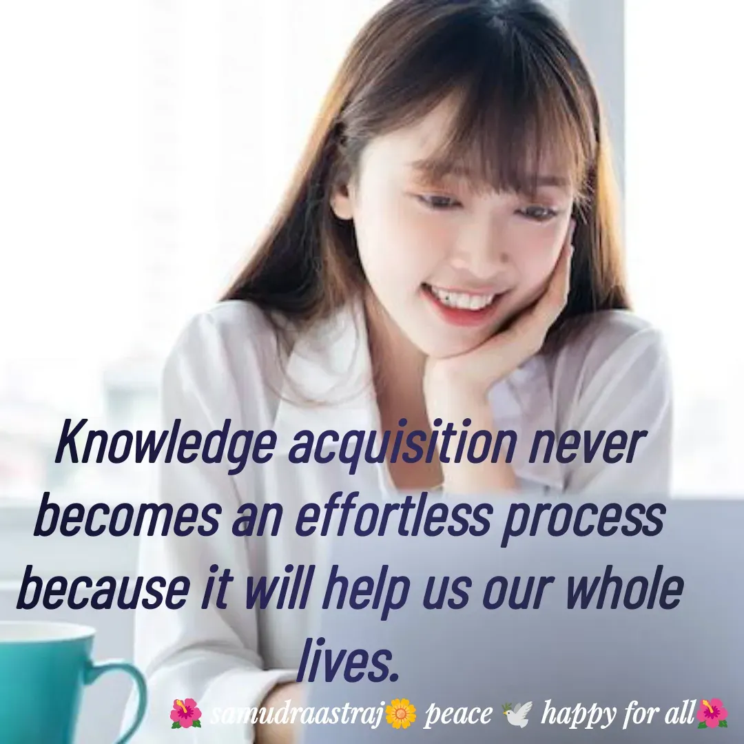 Quote by SAMUDRAASTRARAJINDAZTASXAEL - Knowledge acquisition never becomes an effortless process because it will help us our whole lives.

 - Made using Quotes Creator App, Post Maker App
