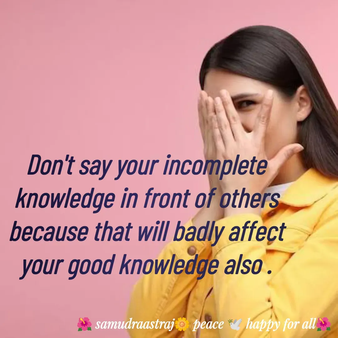 Quote by SAMUDRAASTRARAJINDAZTASXAEL - Don't say your incomplete knowledge in front of others because that will badly affect your good knowledge also .

 - Made using Quotes Creator App, Post Maker App