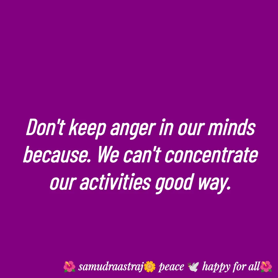 Quote by SAMUDRAASTRARAJINDAZTASXAEL - Don't keep anger in our minds because. We can't concentrate our activities good way.

 - Made using Quotes Creator App, Post Maker App