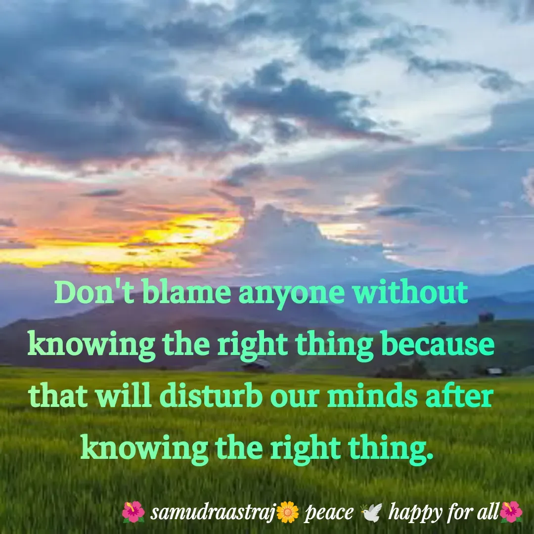 Quote by SAMUDRAASTRARAJINDAZTASXAEL - Don't blame anyone without knowing the right thing because that will disturb our minds after knowing the right thing. 

 - Made using Quotes Creator App, Post Maker App