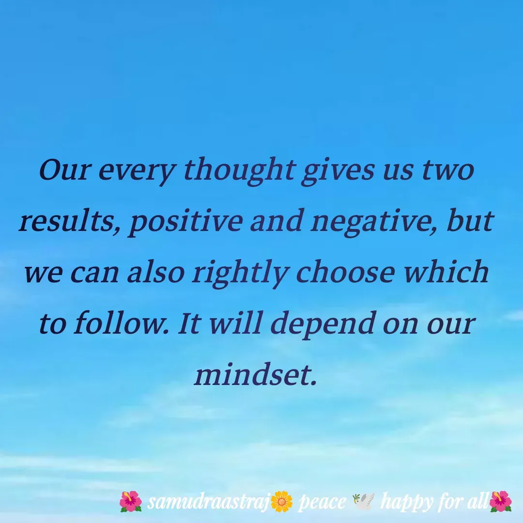 Quote by SAMUDRAASTRARAJINDAZTASXAEL - Our every thought gives us two results, positive and negative, but we can also rightly choose which to follow. It will depend on our mindset.

 - Made using Quotes Creator App, Post Maker App